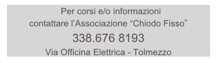   Per corsi e/o informazioni
contattare l’Associazione “Chiodo Fisso”   
338.676 8193
Via Officina Elettrica - Tolmezzo